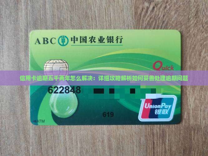 信用卡逾期五千两年怎么解决：详细攻略解析如何妥善处理逾期问题