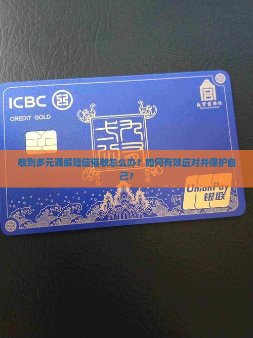 收到多元调解短信催收怎么办？如何有效应对并保护自己？