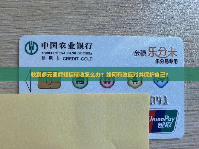 收到多元调解短信催收怎么办？如何有效应对并保护自己？