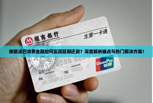 南银法巴消费金融如何实现延期还款？深度解析痛点与热门解决方案！