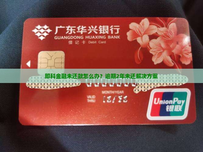 即科金融未还款怎么办?逾期2年未还解决方案 即科金融未还款怎么办?逾期2年未还解决方案