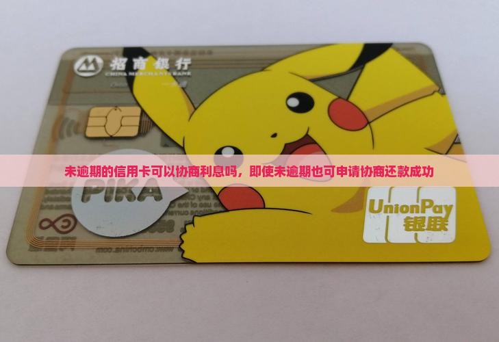 未逾期的信用卡可以协商利息吗，即使未逾期也可申请协商还款成功