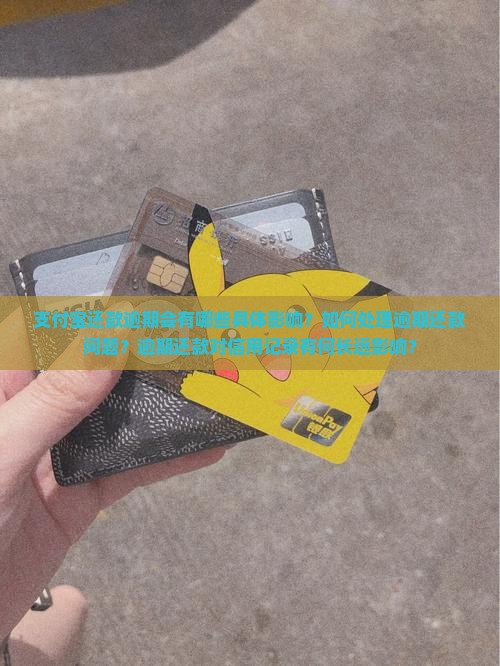 支付宝还款逾期会有哪些具体影响？如何处理逾期还款问题？逾期还款对信用记录有何长远影响？