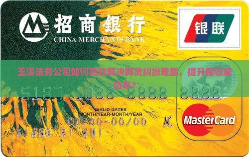 玉溪法务公司如何高效解决网贷纠纷难题，提升催收成功率？