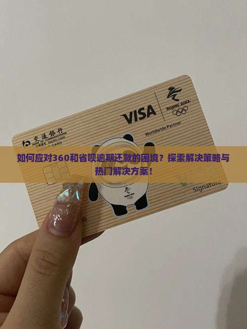 如何应对360和省呗逾期还款的困境？探索解决策略与热门解决方案！