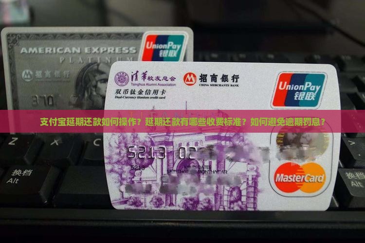 支付宝延期还款如何操作？延期还款有哪些收费标准？如何避免逾期罚息？