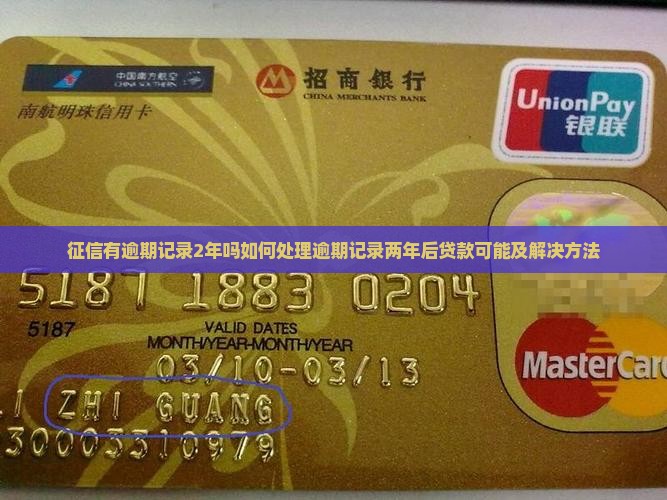 征信有逾期记录2年吗如何处理逾期记录两年后贷款可能及解决方法
