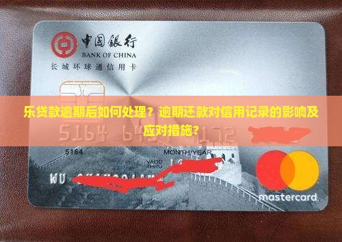 乐贷款逾期后如何处理？逾期还款对信用记录的影响及应对措施？