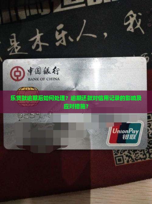 乐贷款逾期后如何处理？逾期还款对信用记录的影响及应对措施？