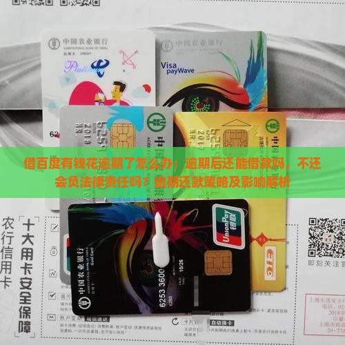 借百度有钱花逾期了怎么办：逾期后还能借款吗，不还会负法律责任吗？逾期还款策略及影响解析