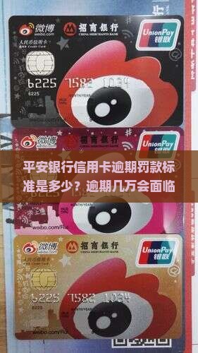 平安银行信用卡逾期罚款标准是多少？逾期几万会面临哪些后果和额外费用？