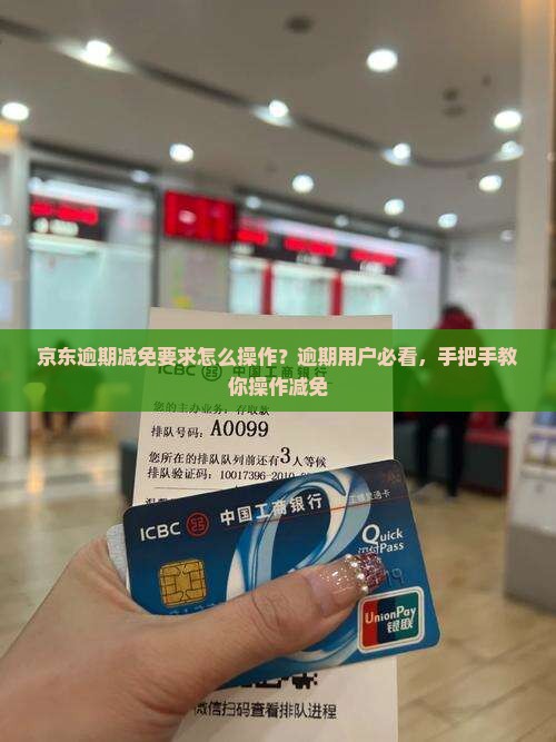 京东逾期减免要求怎么操作？逾期用户必看，手把手教你操作减免