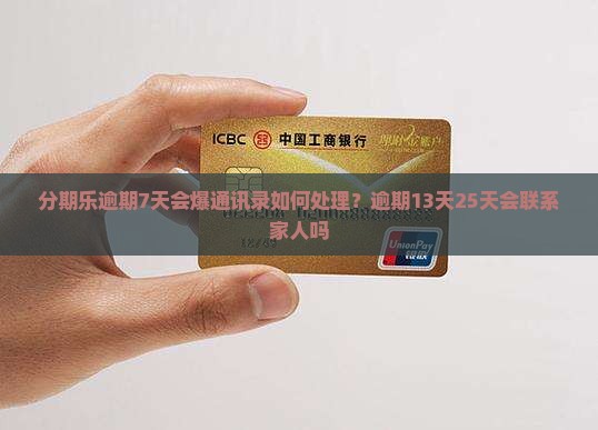 分期乐逾期7天会爆通讯录如何处理？逾期13天25天会联系家人吗