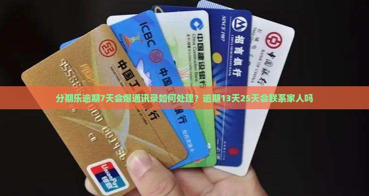 分期乐逾期7天会爆通讯录如何处理？逾期13天25天会联系家人吗