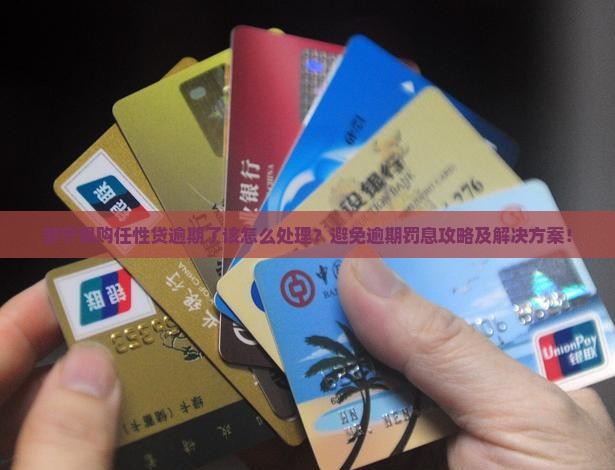 苏宁易购任性贷逾期了该怎么处理？避免逾期罚息攻略及解决方案！