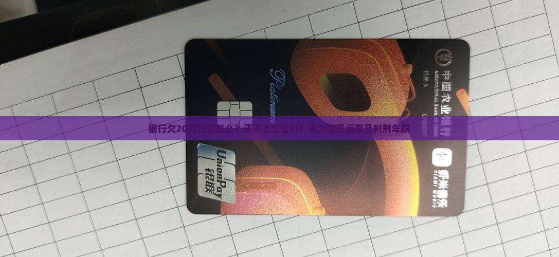 银行欠20万贷款怎么？还不上怎么办？无力偿还后果及判刑年限