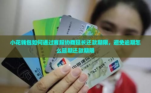 小花钱包如何通过客服协商延长还款期限，避免逾期怎么延期还款期限