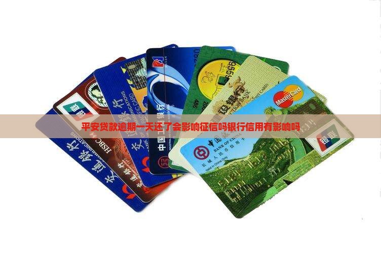 平安贷款逾期一天还了会影响征信吗银行信用有影响吗