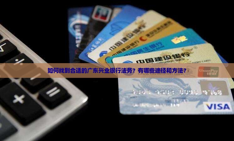 如何找到合适的广东兴业银行法务？有哪些途径和方法？