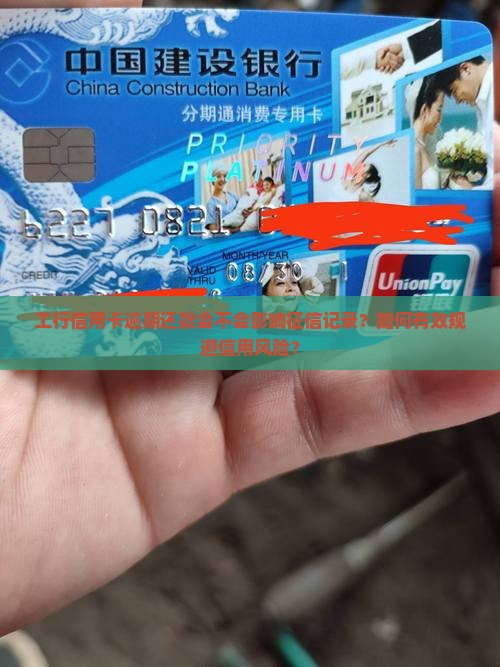 工行信用卡逾期还款会不会影响征信记录？如何有效规避信用风险？