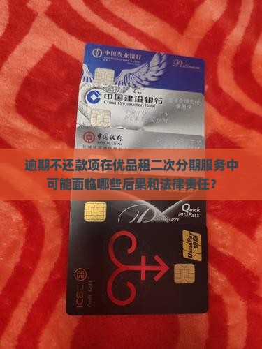逾期不还款项在优品租二次分期服务中可能面临哪些后果和法律责任？