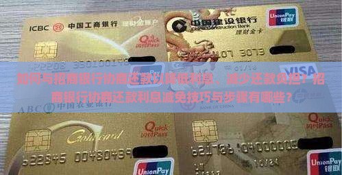 如何与招商银行协商还款以降低利息、减少还款负担？招商银行协商还款利息减免技巧与步骤有哪些？