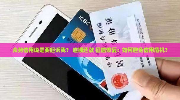 众势信用说是要起诉我？+逾期还款+征信修复：如何避免信用危机？