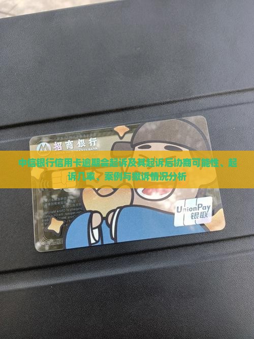 中信银行信用卡逾期会起诉及其起诉后协商可能性、起诉几率、案例与撤诉情况分析