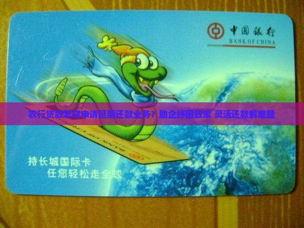 农行贷款怎样申请延期还款业务？助企纾困政策+灵活还款解难题