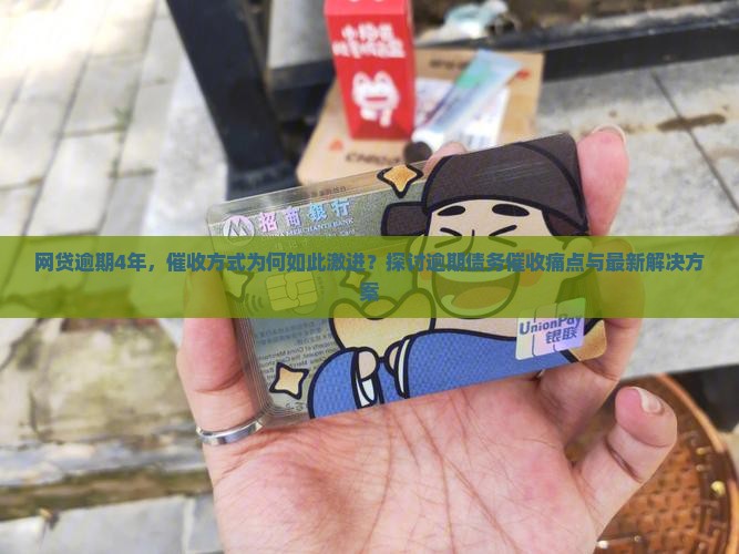 网贷逾期4年，催收方式为何如此激进？探讨逾期债务催收痛点与最新解决方案