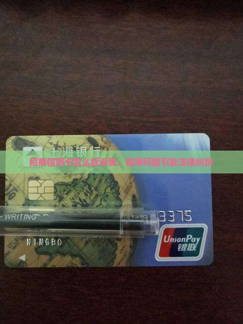 招商信用卡怎么起诉我，信用问题引发法律纠纷