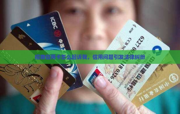 招商信用卡怎么起诉我，信用问题引发法律纠纷