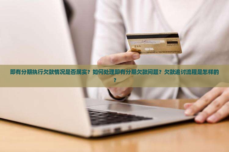 即有分期执行欠款情况是否属实？如何处理即有分期欠款问题？欠款追讨流程是怎样的？