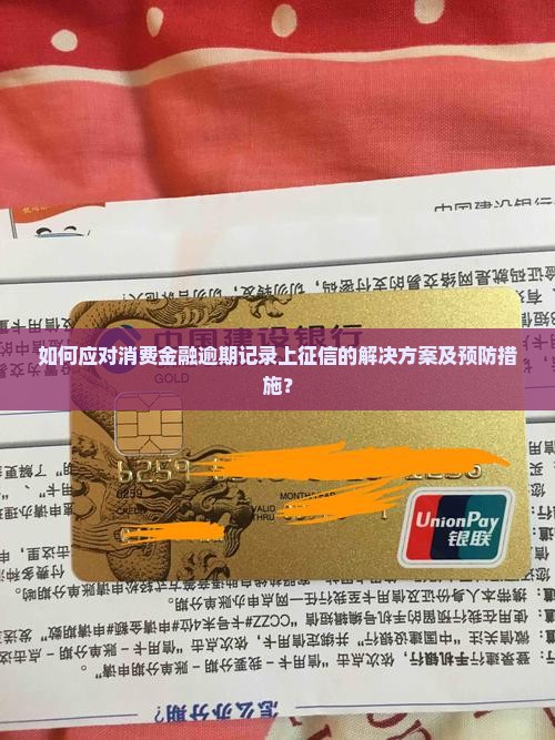 如何应对消费金融逾期记录上征信的解决方案及预防措施？
