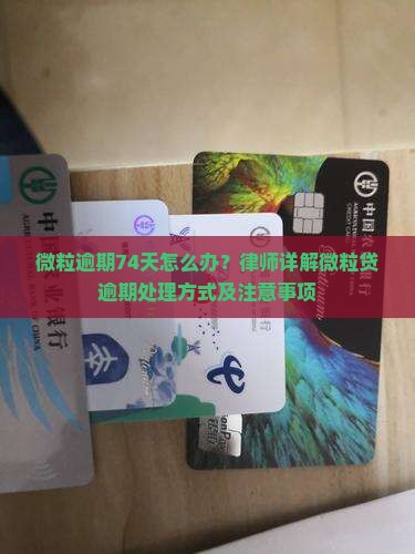 微粒逾期74天怎么办？律师详解微粒贷逾期处理方式及注意事项