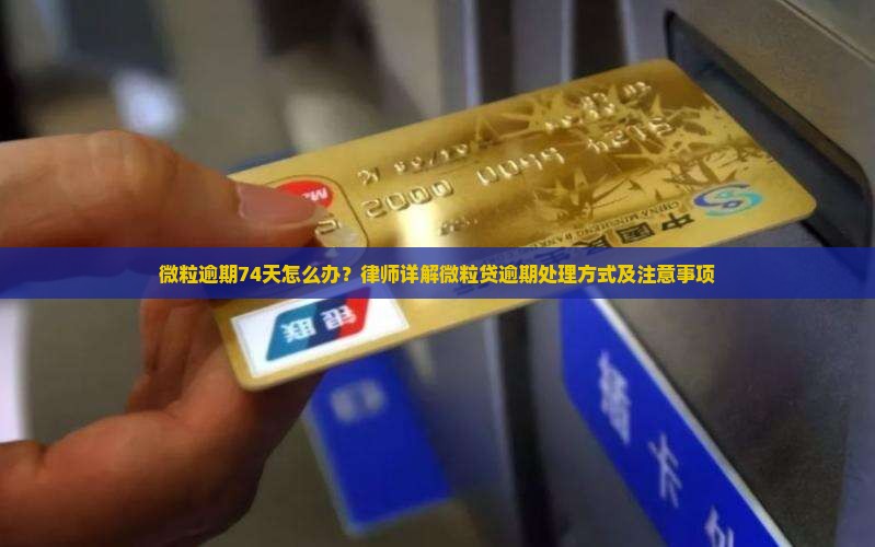 微粒逾期74天怎么办？律师详解微粒贷逾期处理方式及注意事项