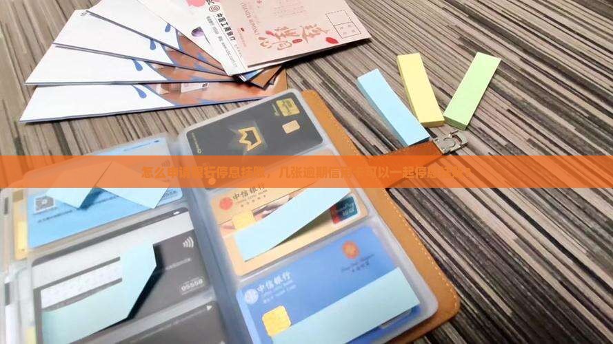 怎么申请银行停息挂账，几张逾期信用卡可以一起停息挂账？