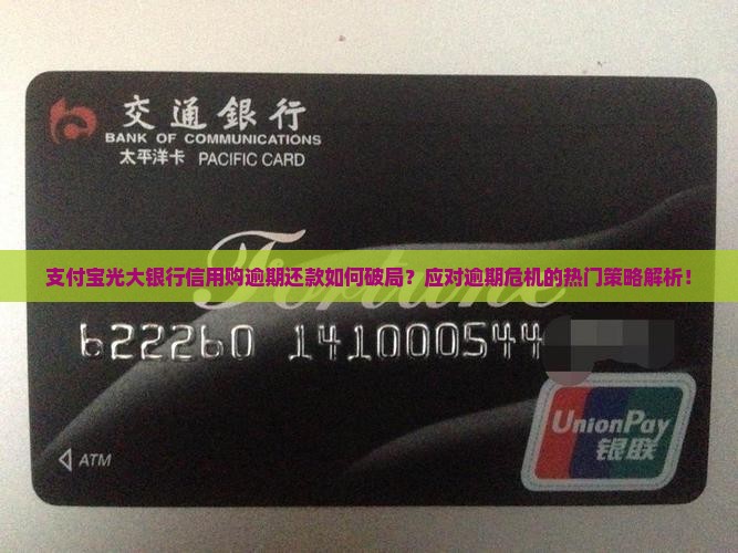 支付宝光大银行信用购逾期还款如何破局？应对逾期危机的热门策略解析！