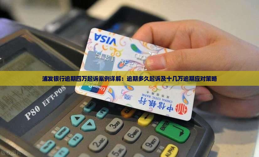 浦发银行逾期四万起诉案例详解：逾期多久起诉及十几万逾期应对策略
