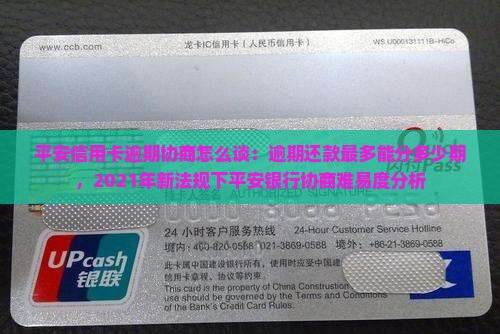 平安信用卡逾期协商怎么谈：逾期还款最多能分多少期，2021年新法规下平安银行协商难易度分析