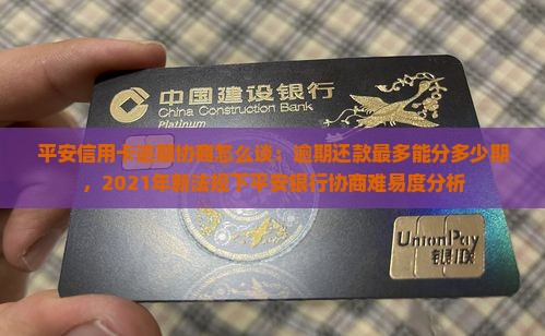 平安信用卡逾期协商怎么谈：逾期还款最多能分多少期，2021年新法规下平安银行协商难易度分析