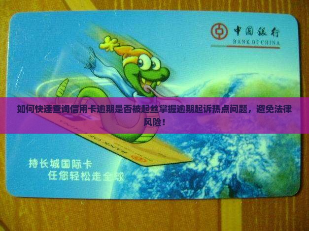 如何快速查询信用卡逾期是否被起丝掌握逾期起诉热点问题，避免法律风险！