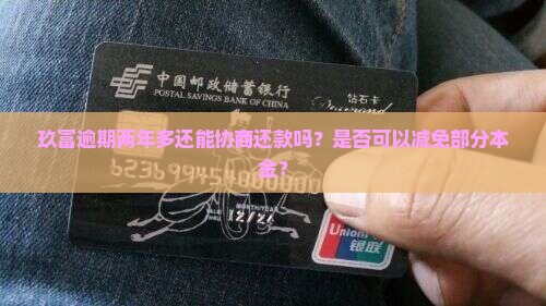 玖富逾期两年多还能协商还款吗？是否可以减免部分本金？
