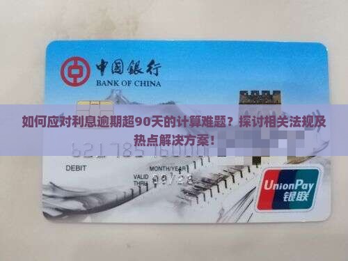 如何应对利息逾期超90天的计算难题？探讨相关法规及热点解决方案！