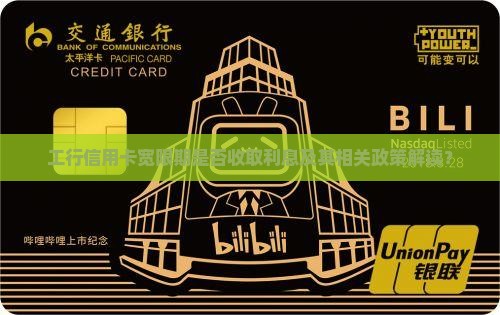 工行信用卡宽限期是否收取利息及其相关政策解读？