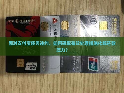 面对支付宝债务违约，如何采取有效处理措施化解还款压力？