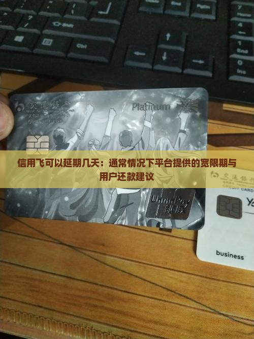 信用飞可以延期几天：通常情况下平台提供的宽限期与用户还款建议