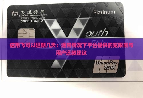 信用飞可以延期几天：通常情况下平台提供的宽限期与用户还款建议