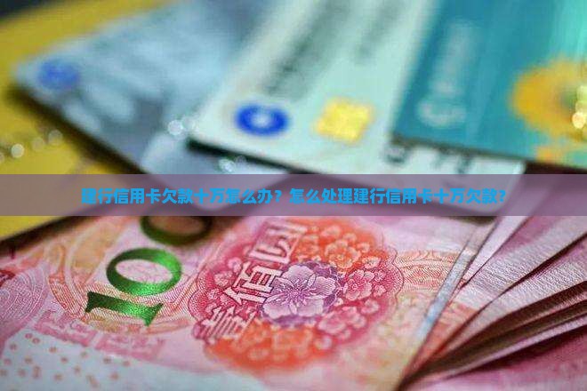 建行信用卡欠款十万怎么办？怎么处理建行信用卡十万欠款？