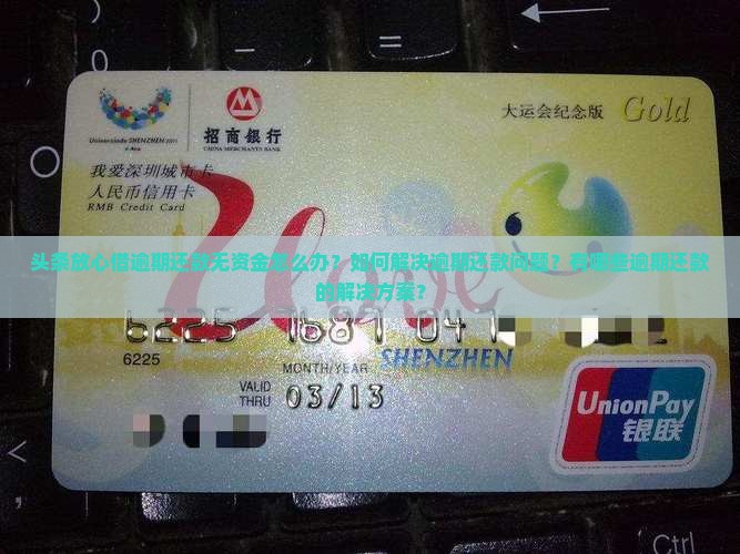 头条放心借逾期还款无资金怎么办？如何解决逾期还款问题？有哪些逾期还款的解决方案？